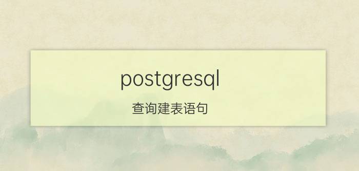 postgresql 查询建表语句 postgresql和mysql的区别？